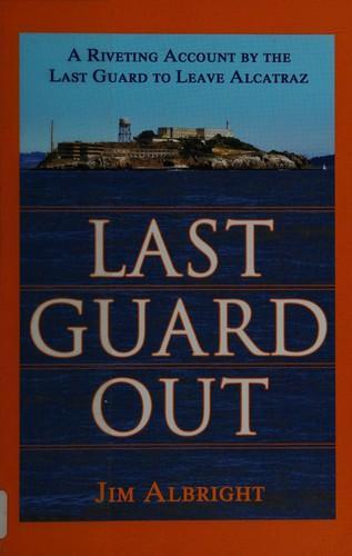 Jim Albright: Last Guard Out : A Riveting Account by the Last Guard to Leave Alcatraz (2008)